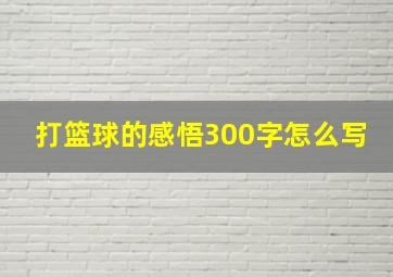 打篮球的感悟300字怎么写