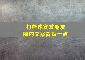 打篮球赛发朋友圈的文案简短一点