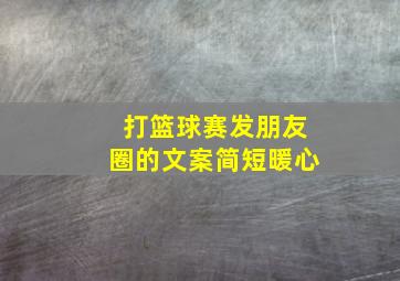 打篮球赛发朋友圈的文案简短暖心