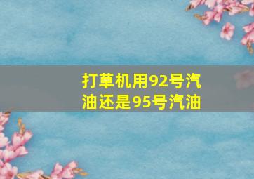 打草机用92号汽油还是95号汽油