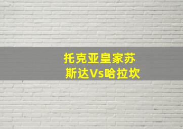 托克亚皇家苏斯达Vs哈拉坎