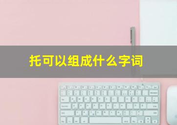 托可以组成什么字词