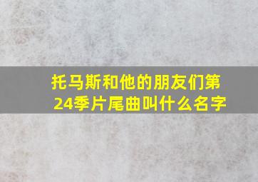 托马斯和他的朋友们第24季片尾曲叫什么名字