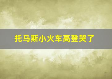 托马斯小火车高登哭了