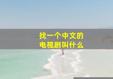 找一个中文的电视剧叫什么