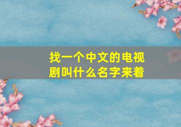 找一个中文的电视剧叫什么名字来着