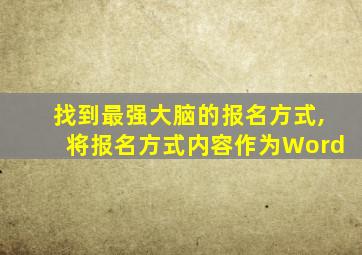 找到最强大脑的报名方式,将报名方式内容作为Word