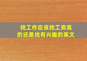 找工作应该找工资高的还是找有兴趣的英文