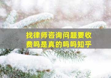 找律师咨询问题要收费吗是真的吗吗知乎