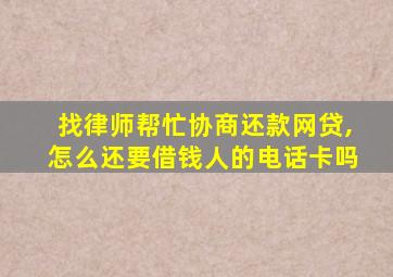 找律师帮忙协商还款网贷,怎么还要借钱人的电话卡吗