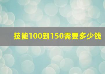 技能100到150需要多少钱