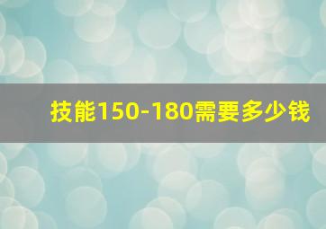 技能150-180需要多少钱