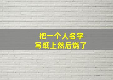 把一个人名字写纸上然后烧了