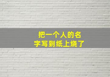 把一个人的名字写到纸上烧了