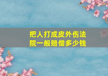 把人打成皮外伤法院一般赔偿多少钱