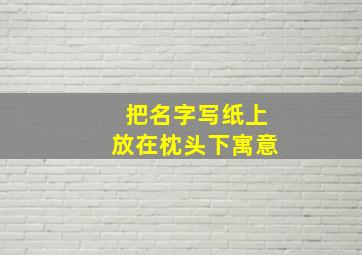 把名字写纸上放在枕头下寓意