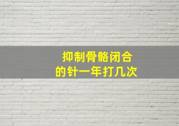 抑制骨骼闭合的针一年打几次