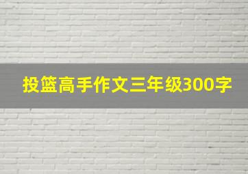 投篮高手作文三年级300字