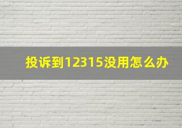 投诉到12315没用怎么办