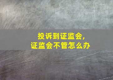 投诉到证监会,证监会不管怎么办