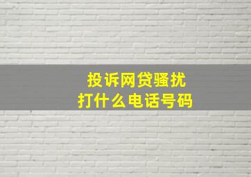 投诉网贷骚扰打什么电话号码