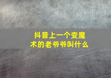 抖音上一个变魔术的老爷爷叫什么