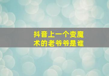 抖音上一个变魔术的老爷爷是谁