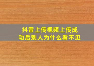 抖音上传视频上传成功后别人为什么看不见