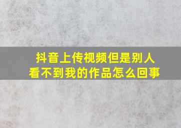 抖音上传视频但是别人看不到我的作品怎么回事