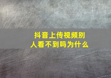 抖音上传视频别人看不到吗为什么