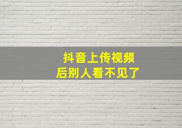 抖音上传视频后别人看不见了