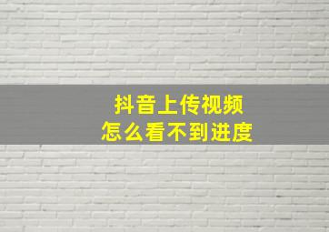 抖音上传视频怎么看不到进度