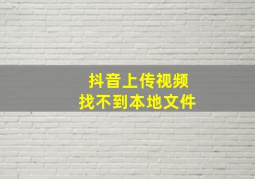 抖音上传视频找不到本地文件