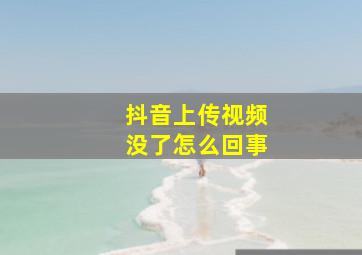 抖音上传视频没了怎么回事