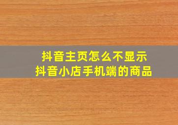 抖音主页怎么不显示抖音小店手机端的商品