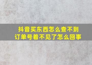 抖音买东西怎么查不到订单号着不见了怎么回事