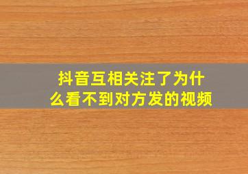 抖音互相关注了为什么看不到对方发的视频