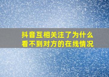 抖音互相关注了为什么看不到对方的在线情况