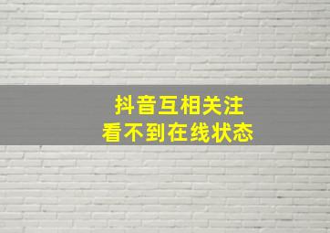 抖音互相关注看不到在线状态