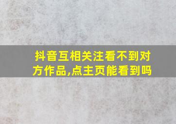 抖音互相关注看不到对方作品,点主页能看到吗