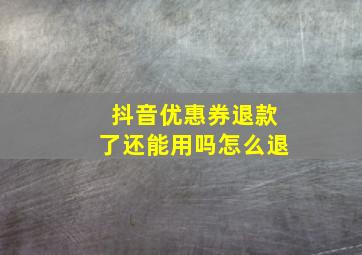 抖音优惠券退款了还能用吗怎么退