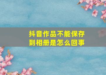 抖音作品不能保存到相册是怎么回事