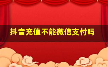 抖音充值不能微信支付吗