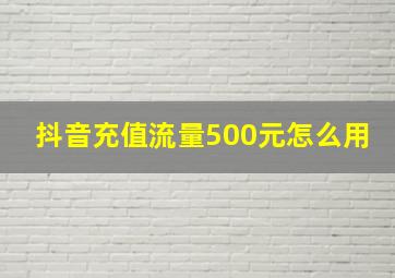 抖音充值流量500元怎么用