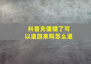 抖音充值错了可以退回来吗怎么退