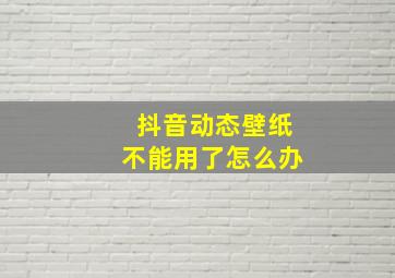 抖音动态壁纸不能用了怎么办