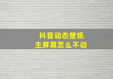 抖音动态壁纸主屏幕怎么不动