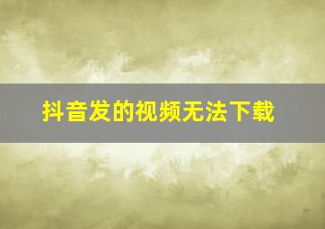 抖音发的视频无法下载