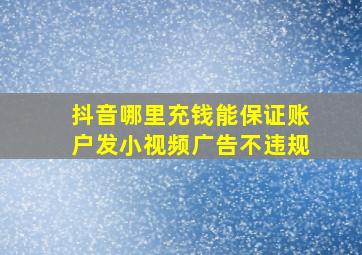 抖音哪里充钱能保证账户发小视频广告不违规