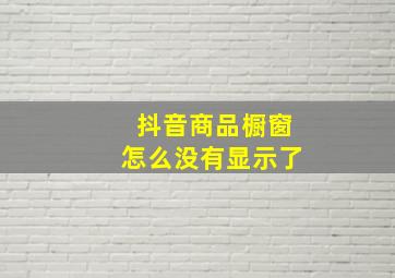 抖音商品橱窗怎么没有显示了